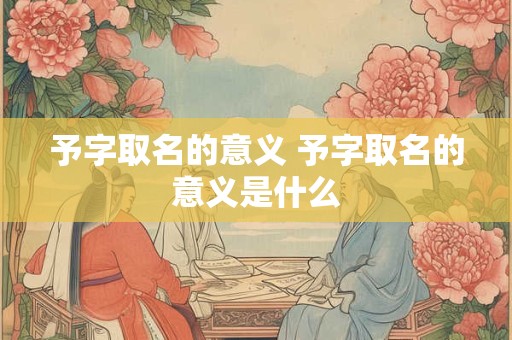 予字取名的意义 予字取名的意义是什么