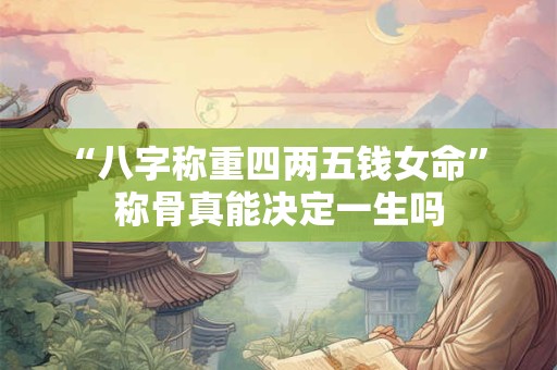 “八字称重四两五钱女命” 称骨真能决定一生吗