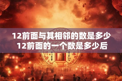 12前面与其相邻的数是多少 12前面的一个数是多少后面的一个数是多少