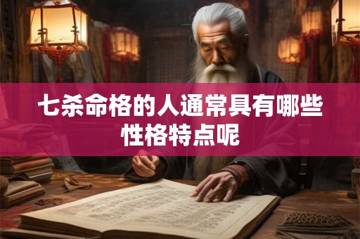 七杀命格的人通常具有哪些性格特点呢