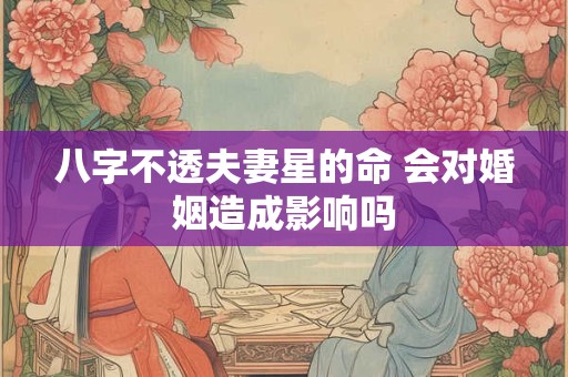 八字不透夫妻星的命 会对婚姻造成影响吗 八字不透夫妻星的命 会对婚姻造成影响吗