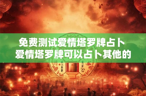 免费测试爱情塔罗牌占卜 爱情塔罗牌可以占卜其他的吗