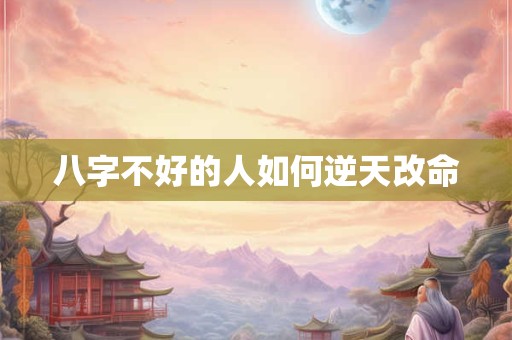 八字不好的人如何逆天改命