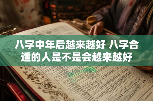 八字中年后越来越好 八字合适的人是不是会越来越好