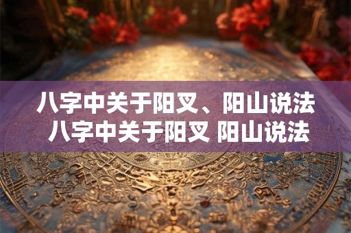八字中关于阳叉、阳山说法 八字中关于阳叉 阳山说法