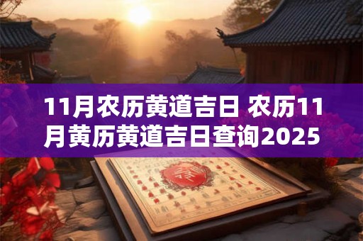 11月农历黄道吉日 农历11月黄历黄道吉日查询2025年