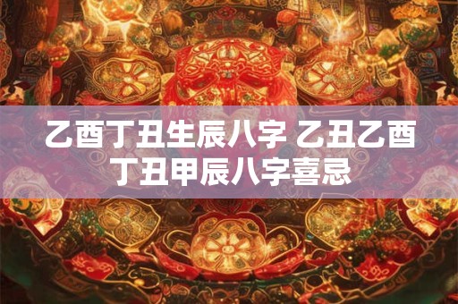 乙酉丁丑生辰八字 乙丑乙酉丁丑甲辰八字喜忌