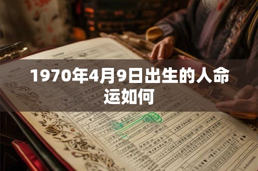 1970年4月9日出生的人命运如何 1970年4月9日出生的人命运如何