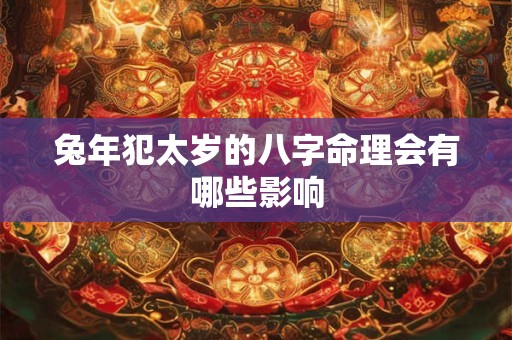 兔年犯太岁的八字命理会有哪些影响