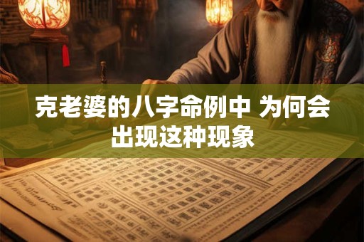 克老婆的八字命例中 为何会出现这种现象