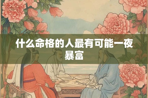什么命格的人最有可能一夜暴富