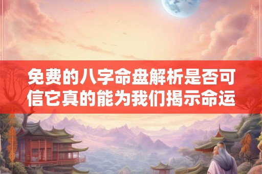 免费的八字命盘解析是否可信它真的能为我们揭示命运的奥秘吗