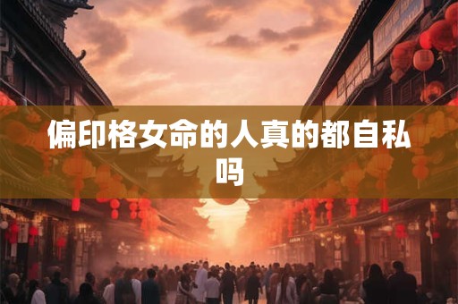 偏印格女命的人真的都自私吗