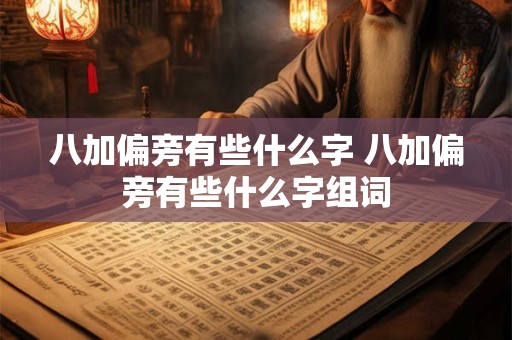 八加偏旁有些什么字 八加偏旁有些什么字组词