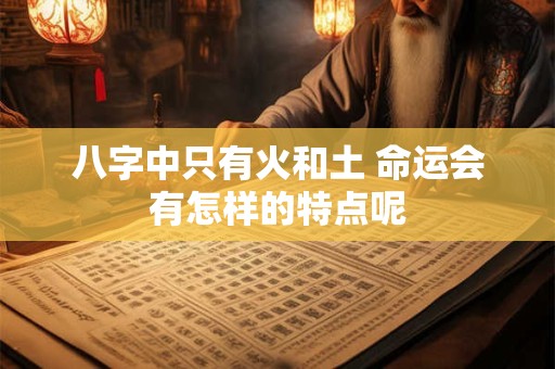八字中只有火和土 命运会有怎样的特点呢 八字中只有火和土 命运会有怎样的特点呢