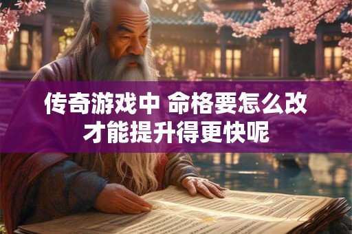 传奇游戏中 命格要怎么改才能提升得更快呢