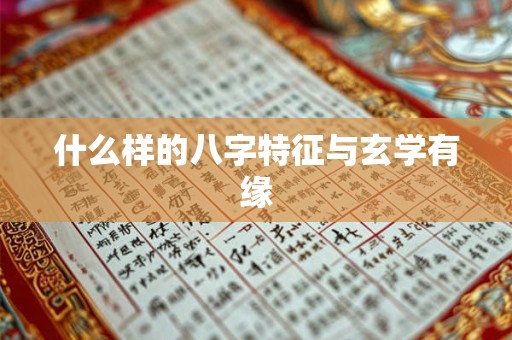 什么样的八字特征与玄学有缘