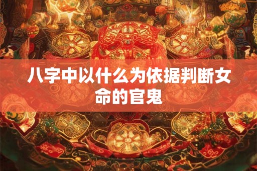 八字中以什么为依据判断女命的官鬼