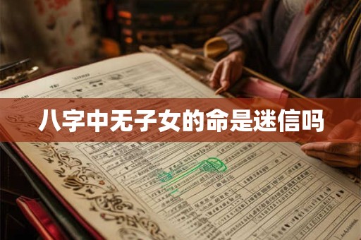 八字中无子女的命是迷信吗