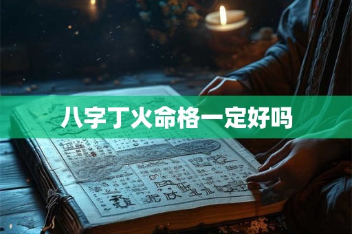 八字丁火命格一定好吗