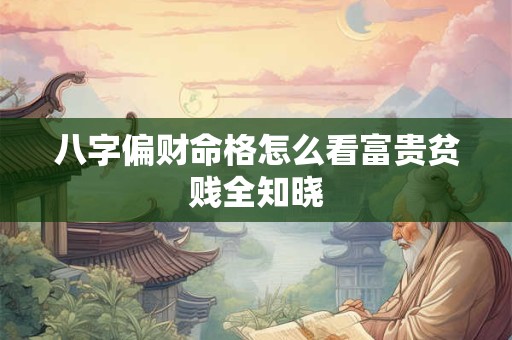 八字偏财命格怎么看富贵贫贱全知晓 八字偏财命格怎么看富贵贫贱全知晓