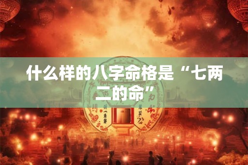 什么样的八字命格是“七两二的命”