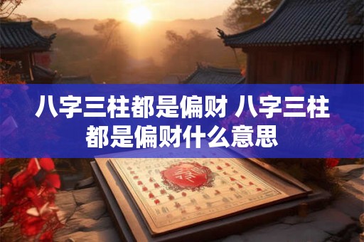 八字三柱都是偏财 八字三柱都是偏财什么意思