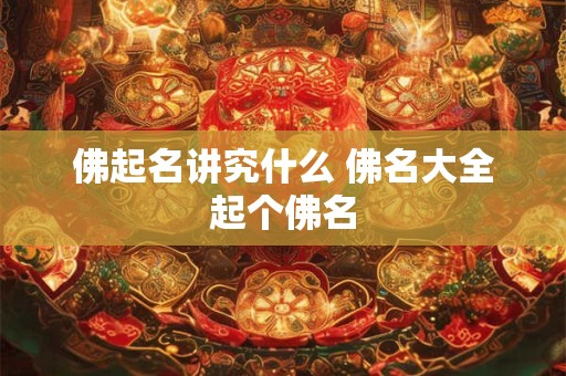 佛起名讲究什么 佛名大全起个佛名