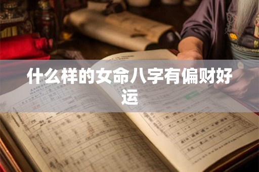 什么样的女命八字有偏财好运