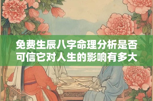 免费生辰八字命理分析是否可信它对人生的影响有多大