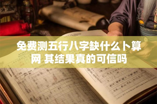 免费测五行八字缺什么卜算网 其结果真的可信吗