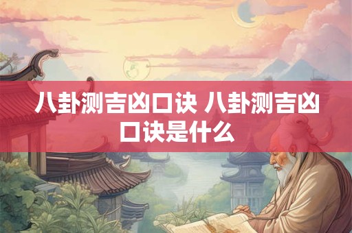 八卦测吉凶口诀 八卦测吉凶口诀是什么 八卦测吉凶口诀 八卦测吉凶口诀是什么