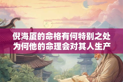 倪海厦的命格有何特别之处为何他的命理会对其人生产生如此大的影响