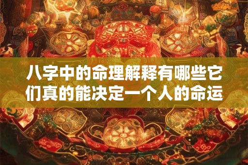 八字中的命理解释有哪些它们真的能决定一个人的命运吗