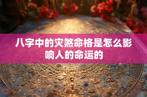 八字中的灾煞命格是怎么影响人的命运的