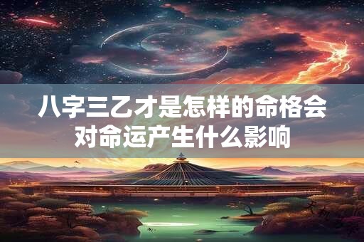八字三乙才是怎样的命格会对命运产生什么影响