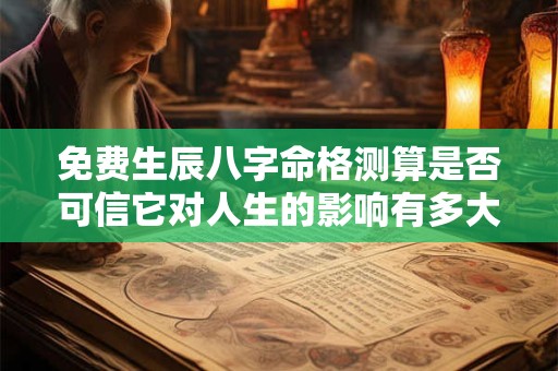 免费生辰八字命格测算是否可信它对人生的影响有多大