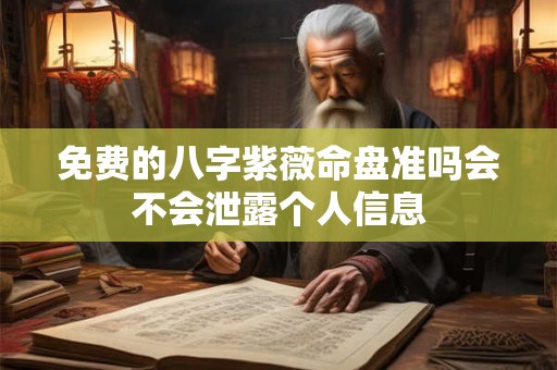 免费的八字紫薇命盘准吗会不会泄露个人信息