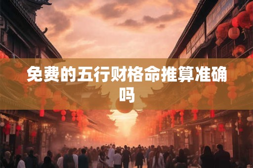 免费的五行财格命推算准确吗