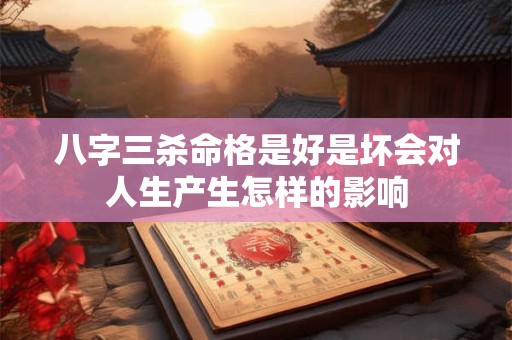 八字三杀命格是好是坏会对人生产生怎样的影响