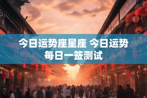 今日运势座星座 今日运势每日一签测试