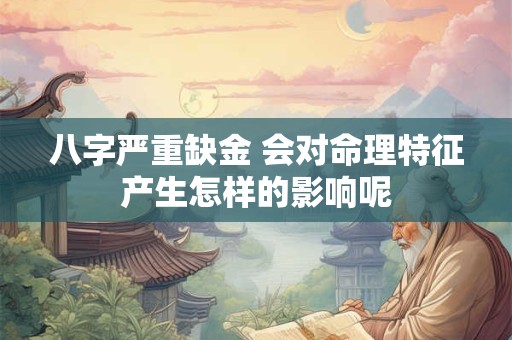 八字严重缺金 会对命理特征产生怎样的影响呢