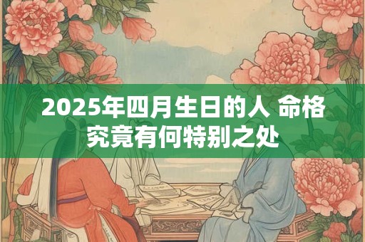 2025年四月生日的人 命格究竟有何特别之处