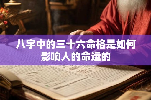 八字中的三十六命格是如何影响人的命运的