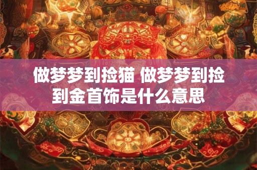 做梦梦到捡猫 做梦梦到捡到金首饰是什么意思