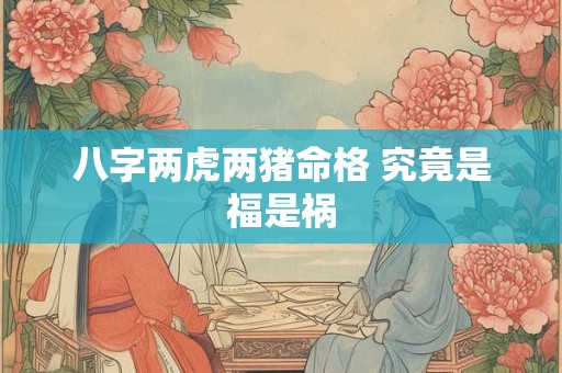 八字两虎两猪命格 究竟是福是祸