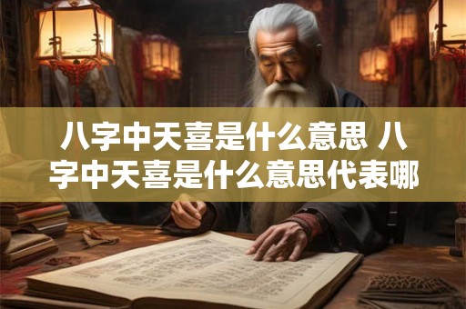 八字中天喜是什么意思 八字中天喜是什么意思代表哪些方位
