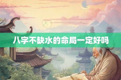 八字不缺水的命局一定好吗
