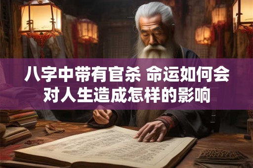 八字中带有官杀 命运如何会对人生造成怎样的影响