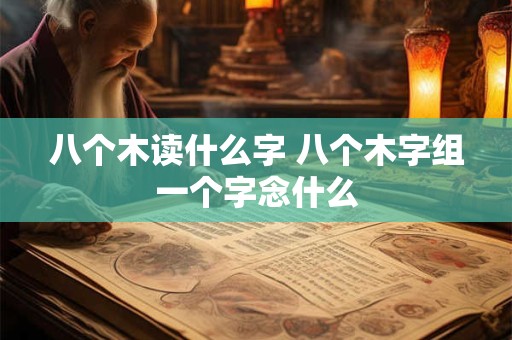 八个木读什么字 八个木字组一个字念什么